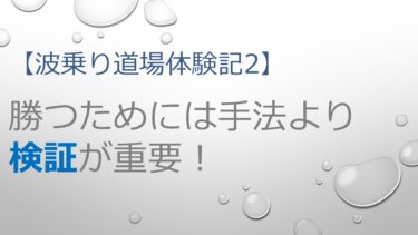 【波乗り道場体験記2】勝つためには手法より検証が重要！