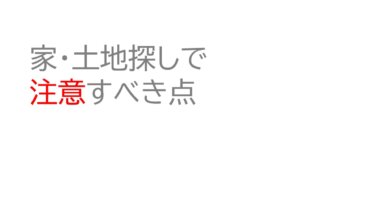 家・土地探しで注意すべき点