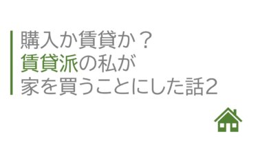 購入か賃貸か？賃貸派の私が家を購入することにした話２