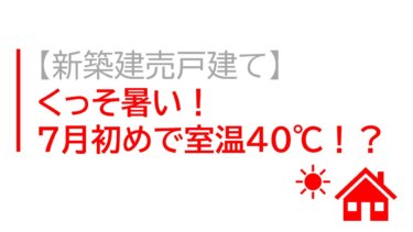 【新築建売戸建て】くっそ暑い！７月初めで室温４０℃！？