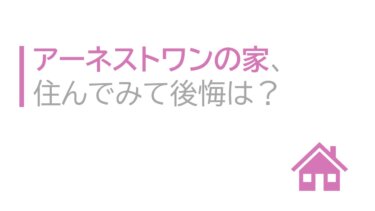 アーネストワンの家、住んでみて後悔は？