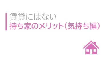 賃貸にはない持ち家のメリット（気持ち編）