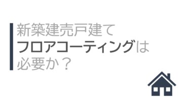 新築建売戸建て フロアコーティングは必要か？